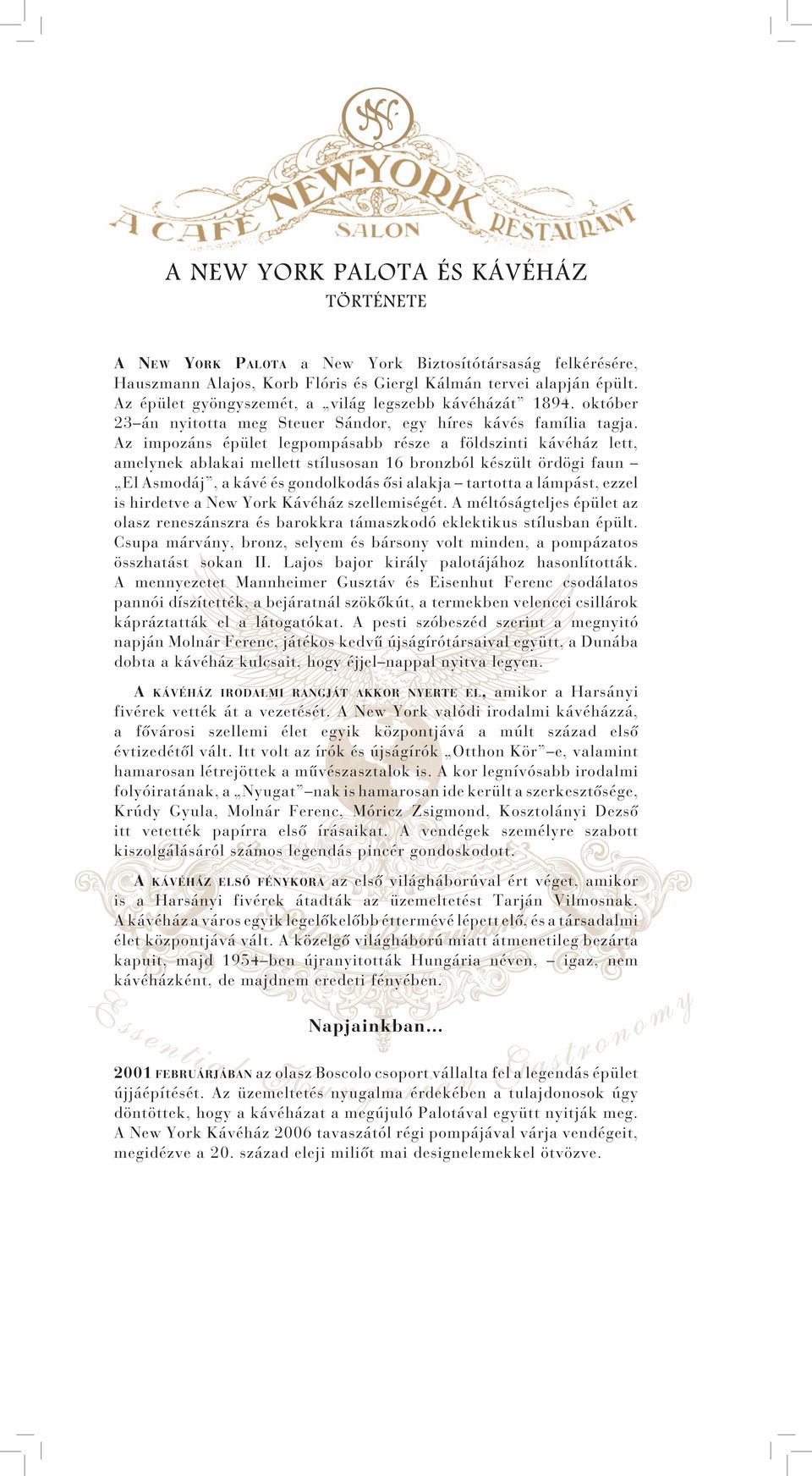 Az impozáns épület legpompásabb része a földszinti kávéház lett, amelynek ablakai mellett stílusosan 16 bronzból készült ördögi faun El Asmodáj, a kávé és gondolkodás ősi alakja tartotta a lámpást,