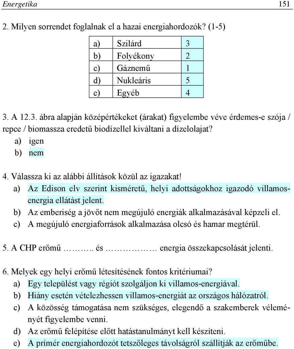 a) igen b) nem 4. Válassza ki az alábbi állítások közül az igazakat! a) Az Edison elv szerint kisméretű, helyi adottságokhoz igazodó villamosenergia ellátást jelent.