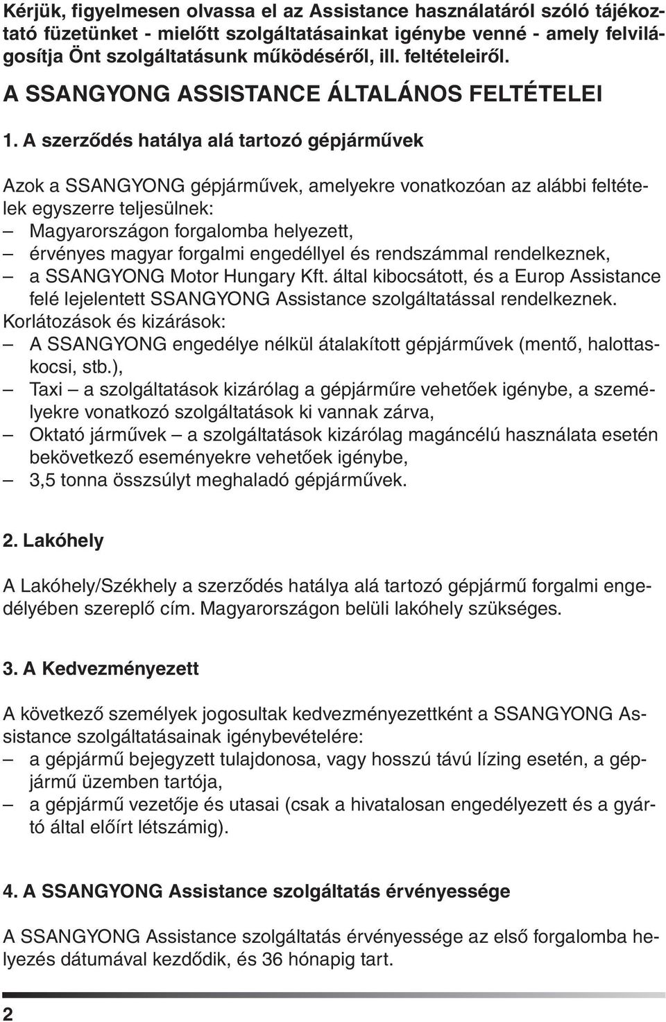 A szerzôdés hatálya alá tartozó gépjármûvek Azok a SSANGYONG gépjármûvek, amelyekre vonatkozóan az alábbi feltételek egyszerre teljesülnek: Magyarországon forgalomba helyezett, érvényes magyar