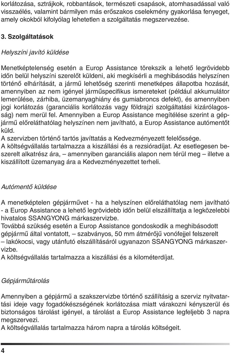 Szolgáltatások Helyszíni javító küldése Menetképtelenség esetén a Europ Assistance törekszik a lehetô legrövidebb idôn belül helyszíni szerelôt küldeni, aki megkísérli a meghibásodás helyszínen