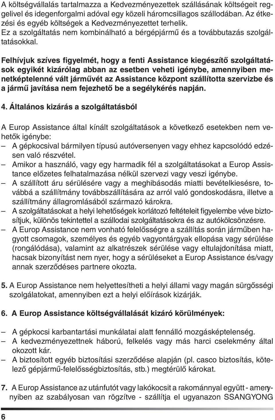 Felhívjuk szíves figyelmét, hogy a fenti Assistance kiegészítô szolgáltatások egyikét kizárólag abban az esetben veheti igénybe, amennyiben menetképtelenné vált jármûvét az Assistance központ