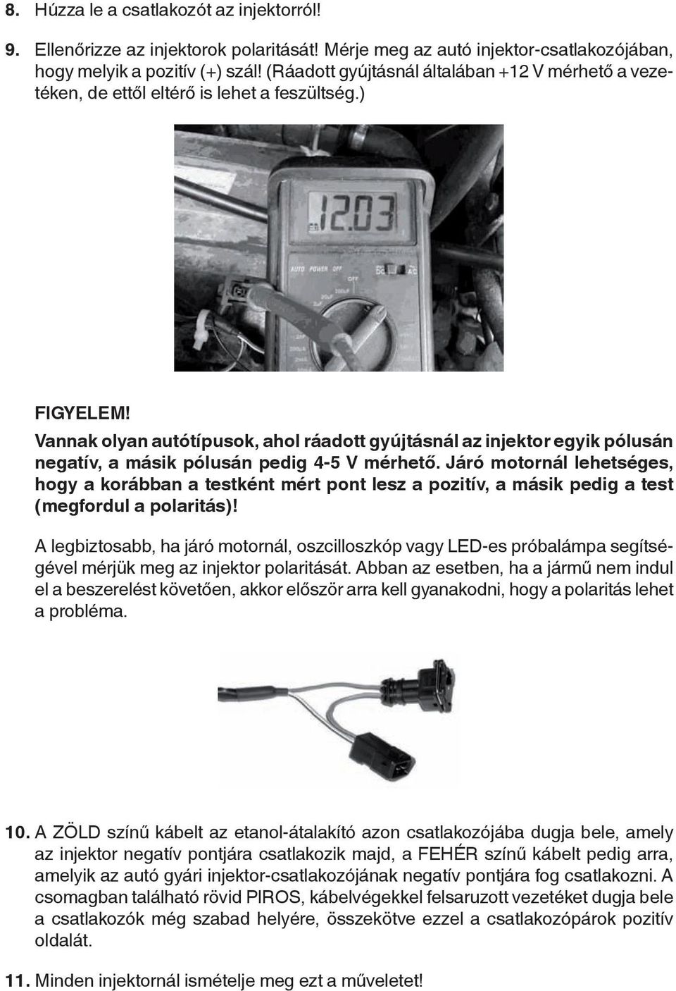 vannak olyan autótípusok, ahol ráadott gyújtásnál az injektor egyik pólusán negatív, a másik pólusán pedig 4-5 v mérhető.