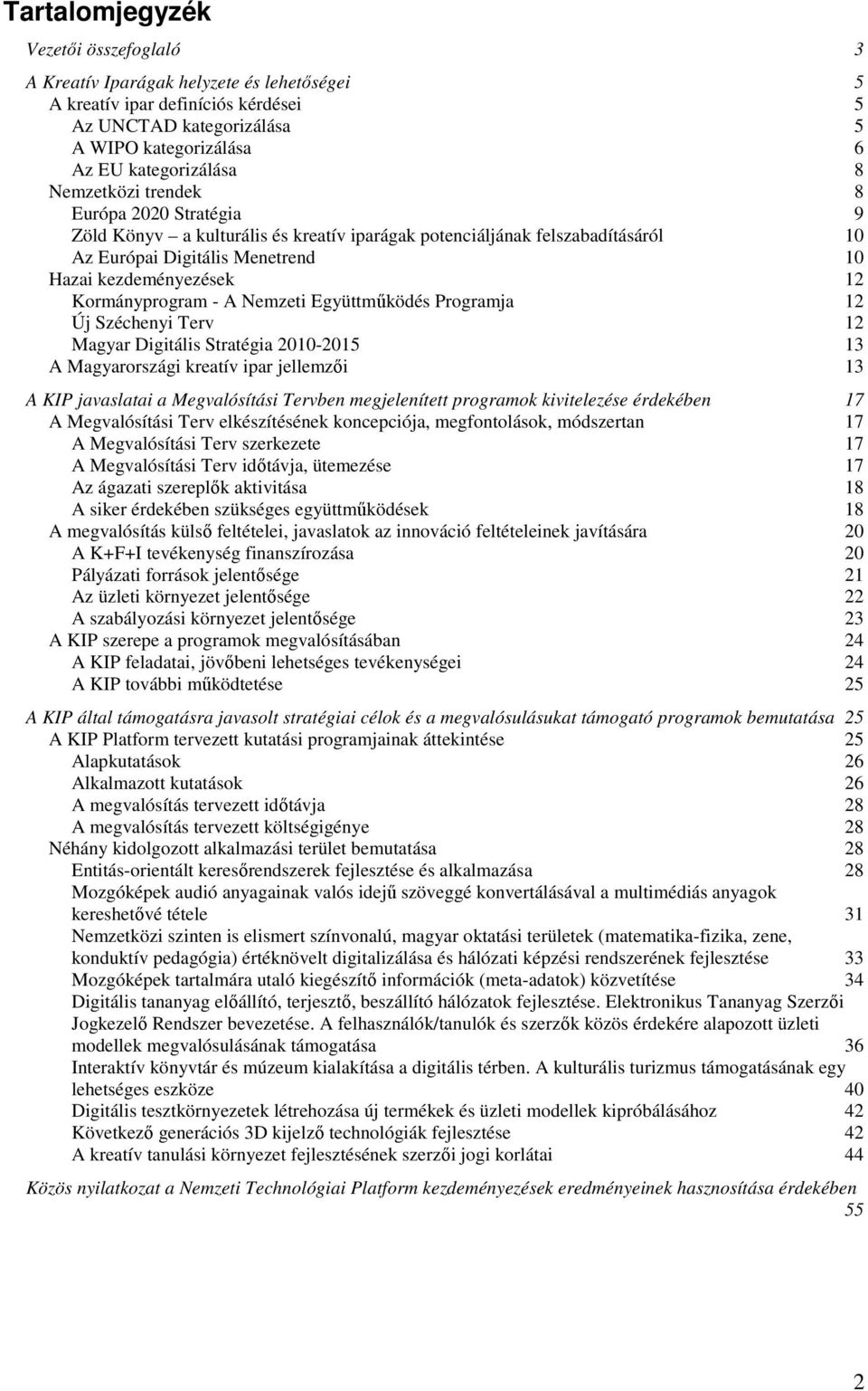 - A Nemzeti Együttműködés Programja 12 Új Széchenyi Terv 12 Magyar Digitális Stratégia 2010-2015 13 A Magyarországi kreatív ipar jellemzői 13 A KIP javaslatai a Megvalósítási Tervben megjelenített