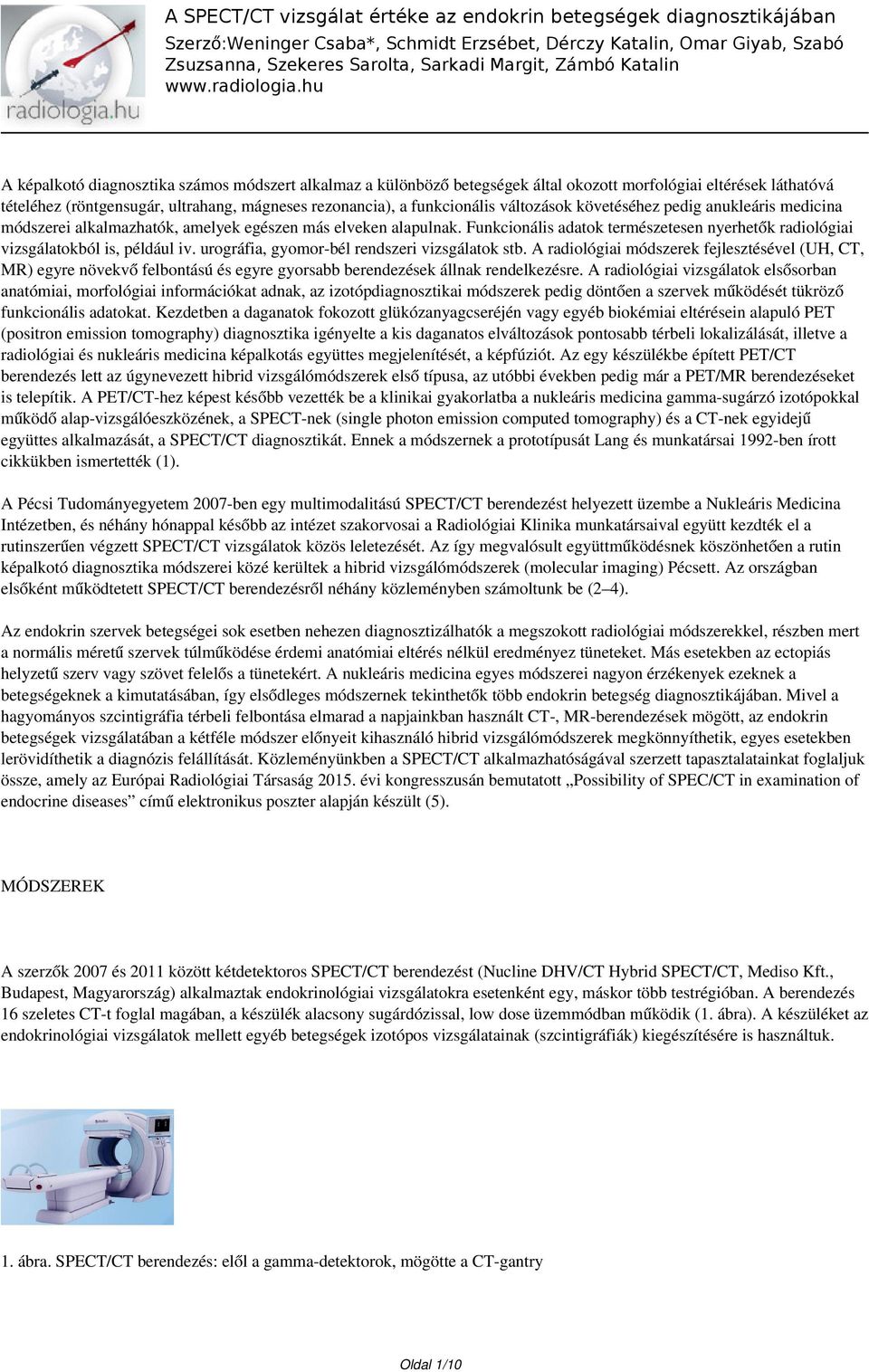 urográfia, gyomor-bél rendszeri vizsgálatok stb. A radiológiai módszerek fejlesztésével (UH, CT, MR) egyre növekvő felbontású és egyre gyorsabb berendezések állnak rendelkezésre.