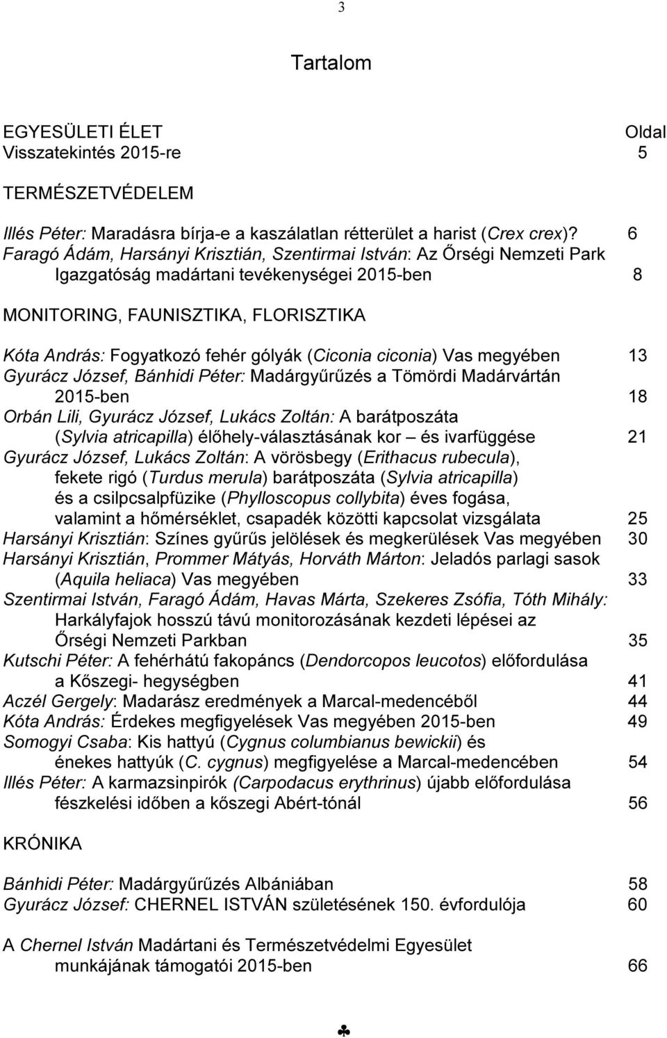 (Ciconia ciconia) Vas megyében 13 Gyurácz József, Bánhidi Péter: Madárgyűrűzés a Tömördi Madárvártán 2015-ben 18 Orbán Lili, Gyurácz József, Lukács Zoltán: A barátposzáta (Sylvia atricapilla)