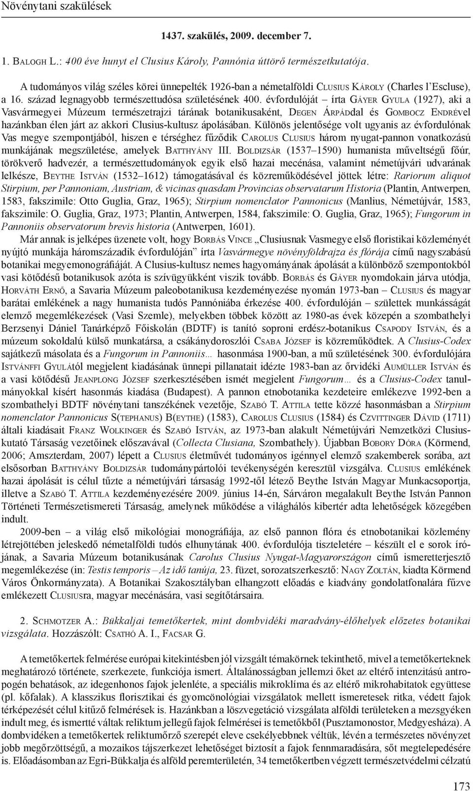 évfordulóját írta Gá y e r Gy u l a (1927), aki a Vasvármegyei Múzeum természetrajzi tárának botanikusaként, De g e n Ár p á ddal és Go m b o c z En d r ével hazánkban élen járt az akkori