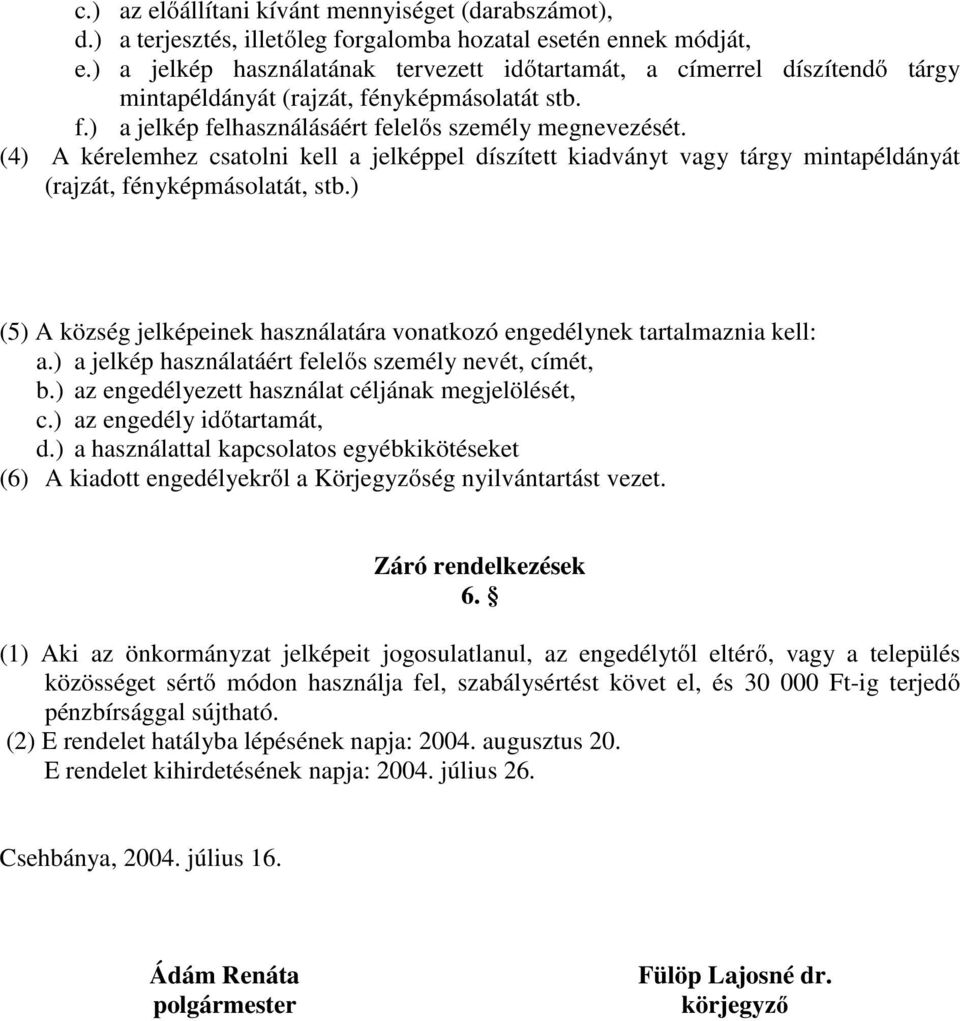 (4) A kérelemhez csatolni kell a jelképpel díszített kiadványt vagy tárgy mintapéldányát (rajzát, fényképmásolatát, stb.