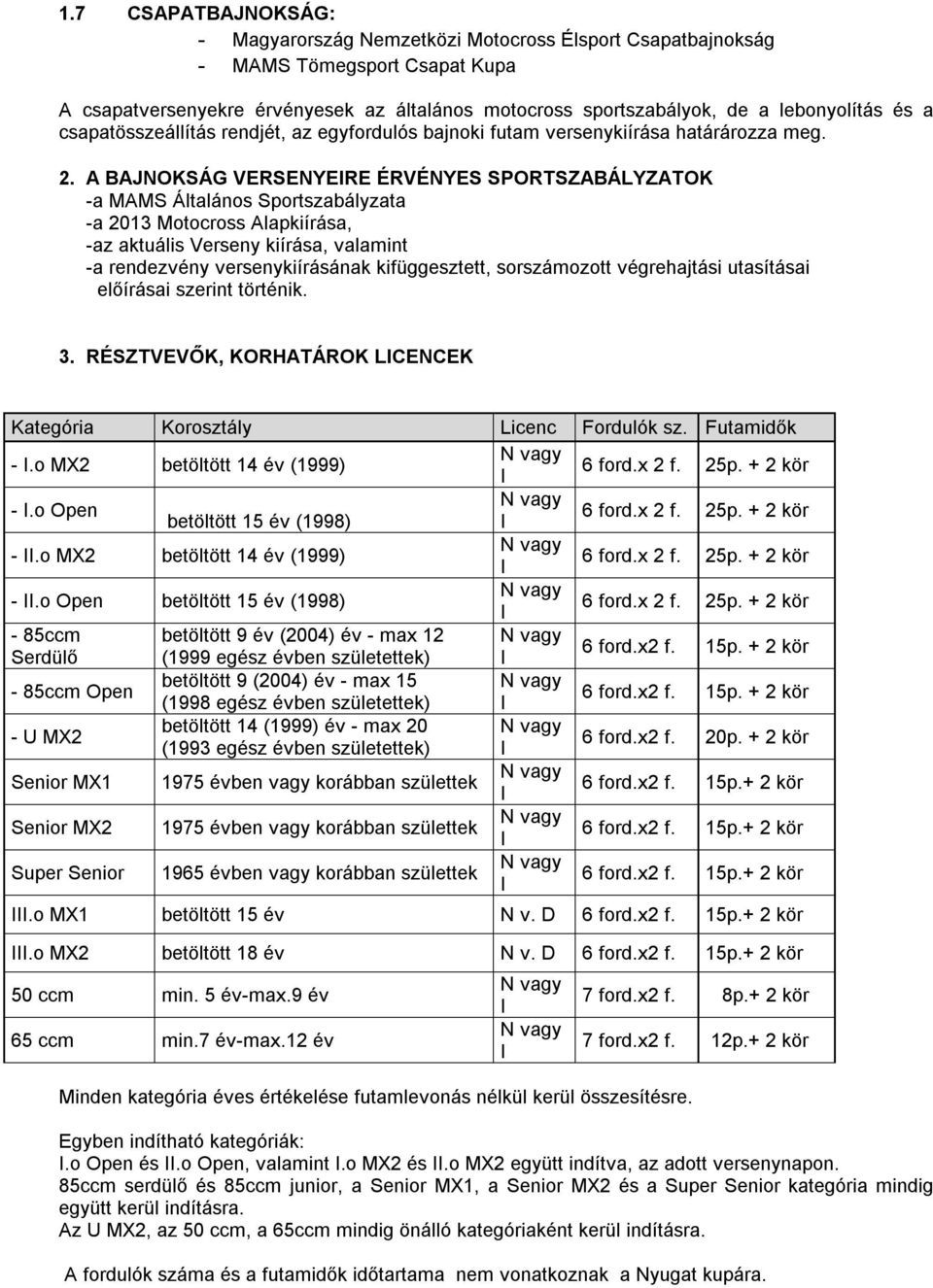 A BAJNOKSÁG VERSENYERE ÉRVÉNYES SPORTSZABÁLYZATOK -a MAMS Általános Sportszabályzata -a 2013 Motocross Alapkiírása, -az aktuális Verseny kiírása, valamint -a rendezvény versenykiírásának