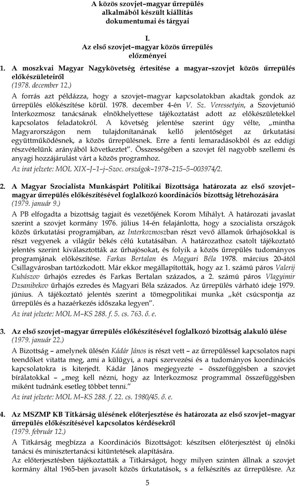 ) A forrás azt példázza, hogy a szovjet magyar kapcsolatokban akadtak gondok az űrrepülés előkészítése körül. 1978. december 4-én V. Sz.