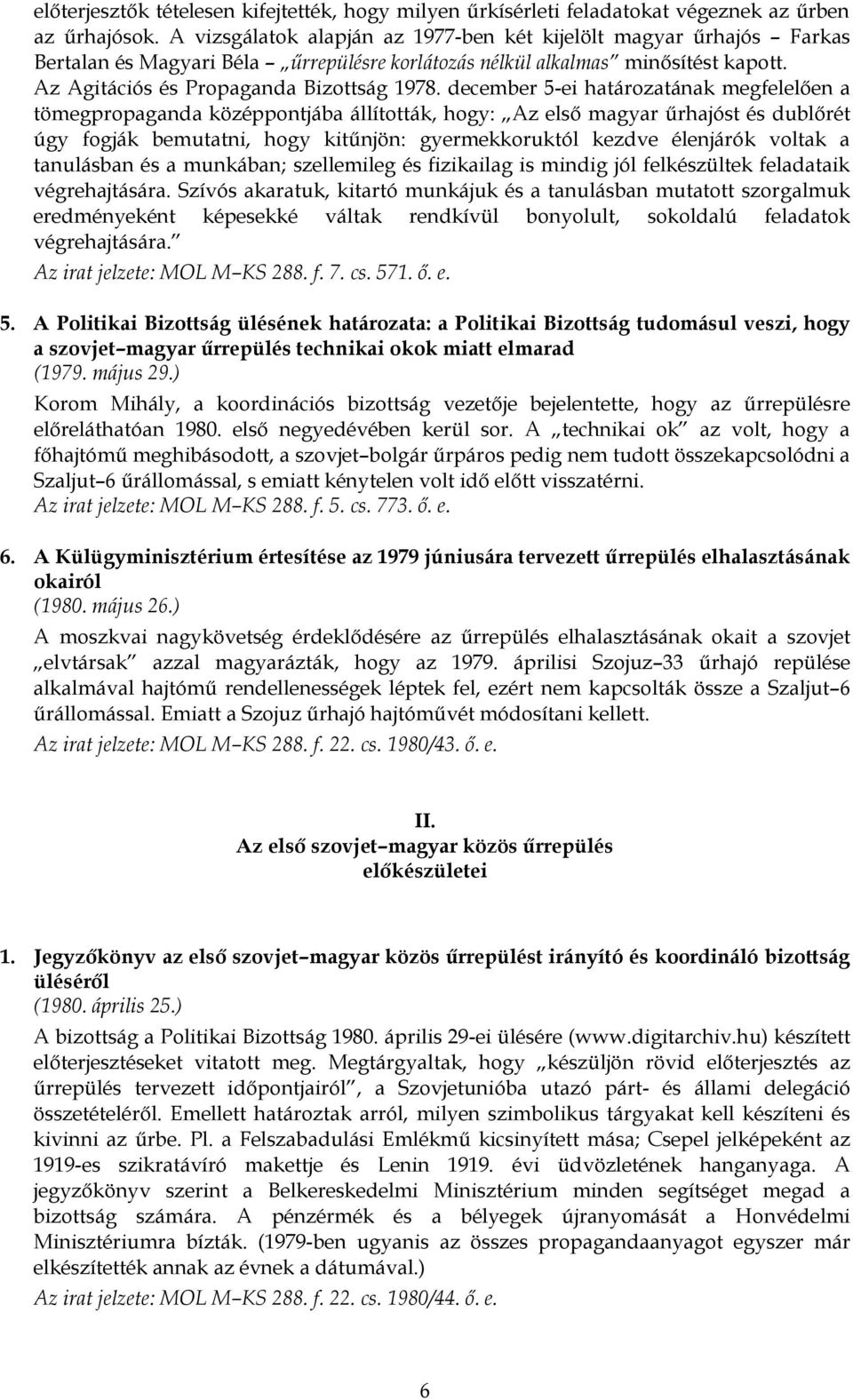 december 5-ei határozatának megfelelően a tömegpropaganda középpontjába állították, hogy: Az első magyar űrhajóst és dublőrét úgy fogják bemutatni, hogy kitűnjön: gyermekkoruktól kezdve élenjárók