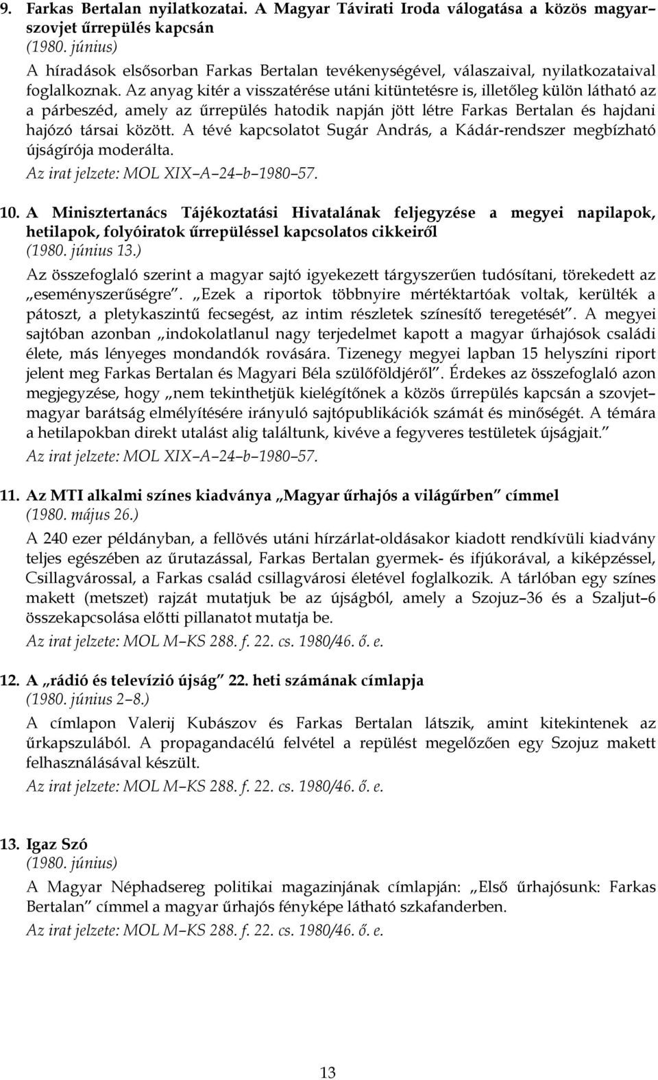 Az anyag kitér a visszatérése utáni kitüntetésre is, illetőleg külön látható az a párbeszéd, amely az űrrepülés hatodik napján jött létre Farkas Bertalan és hajdani hajózó társai között.
