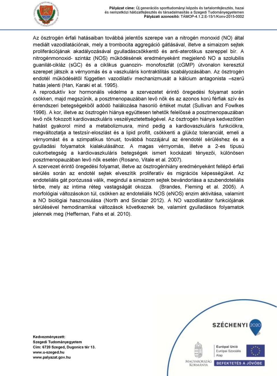A nitrogénmonoxid- szintáz (NOS) működésének eredményeként megjelenő NO a szolubilis guanilát-cikláz (sgc) és a ciklikus guanozin- monofoszfát (cgmp) útvonalon keresztül szerepet játszik a vérnyomás
