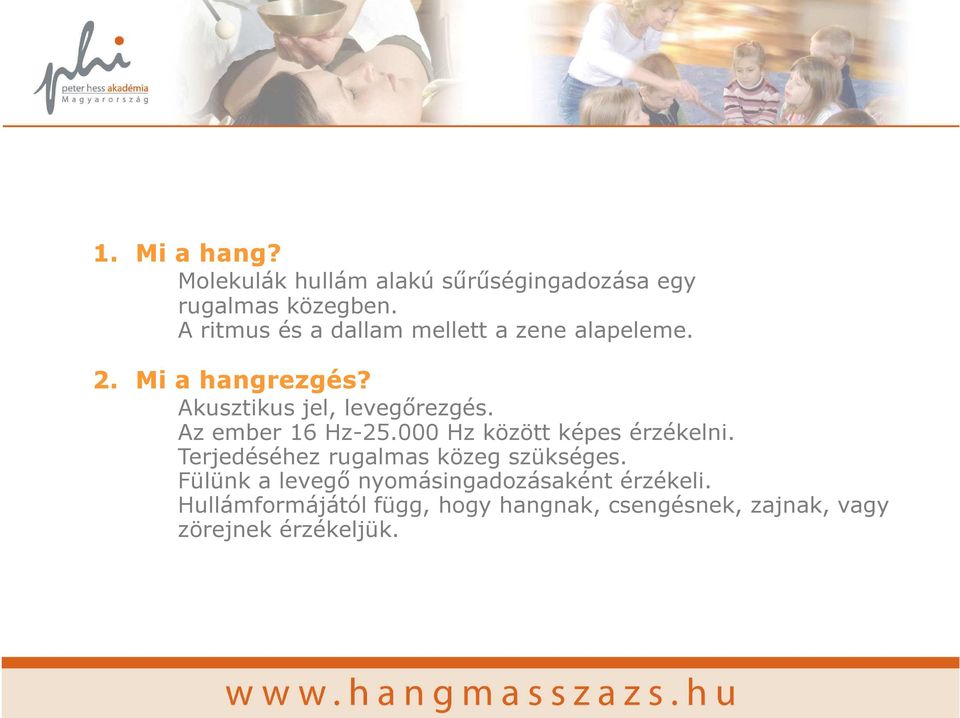 Az ember 16 Hz-25.000 Hz között képes érzékelni. Terjedéséhez rugalmas közeg szükséges.