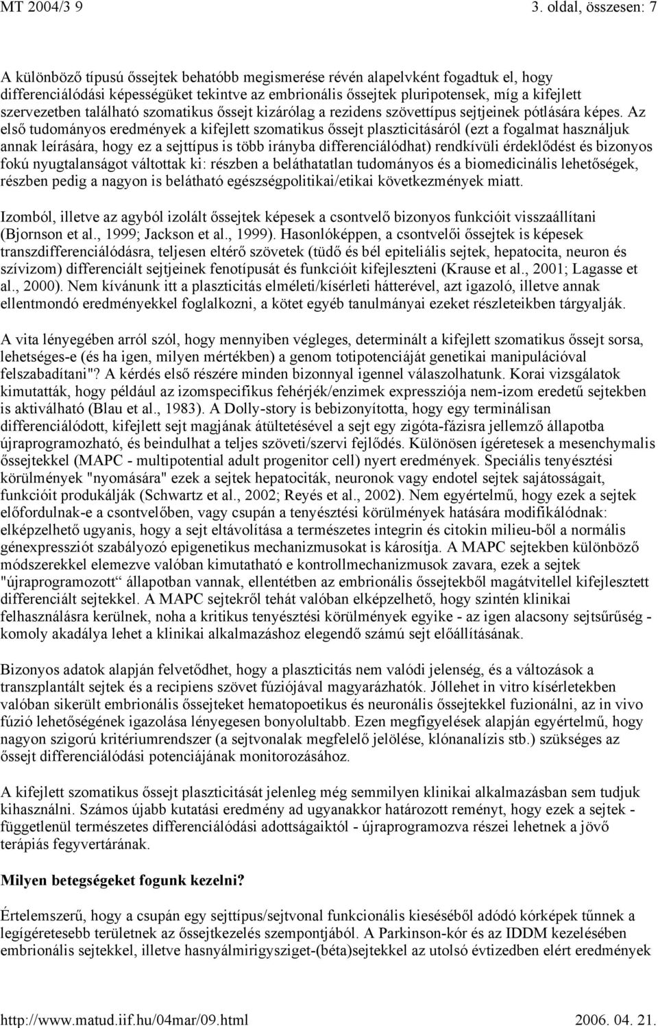 Az első tudományos eredmények a kifejlett szomatikus őssejt plaszticitásáról (ezt a fogalmat használjuk annak leírására, hogy ez a sejttípus is több irányba differenciálódhat) rendkívüli érdeklődést