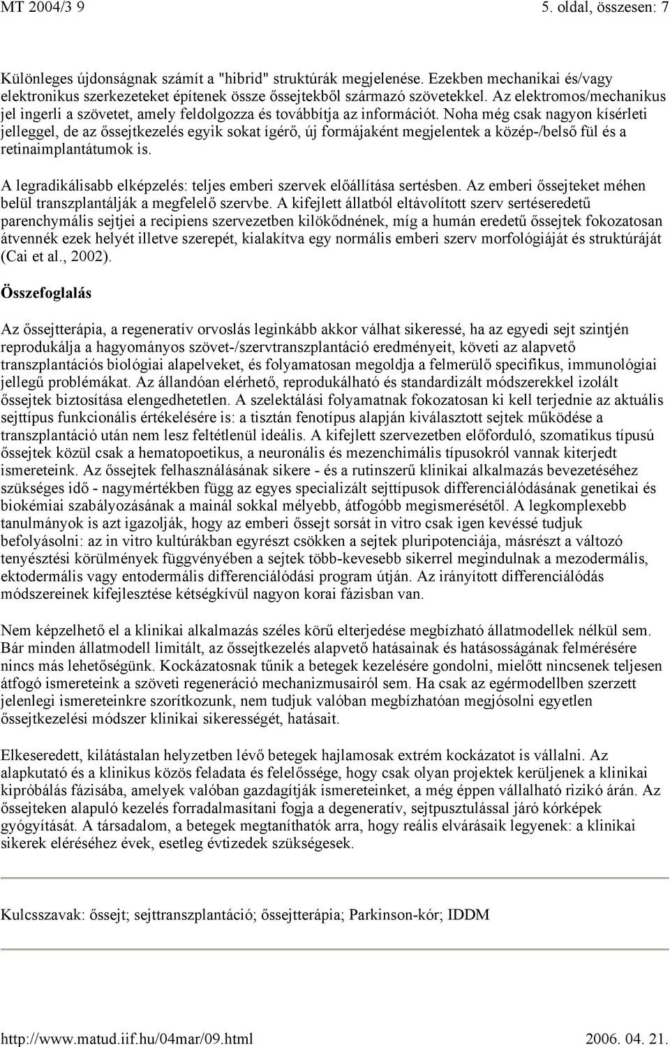 Noha még csak nagyon kísérleti jelleggel, de az őssejtkezelés egyik sokat ígérő, új formájaként megjelentek a közép-/belső fül és a retinaimplantátumok is.