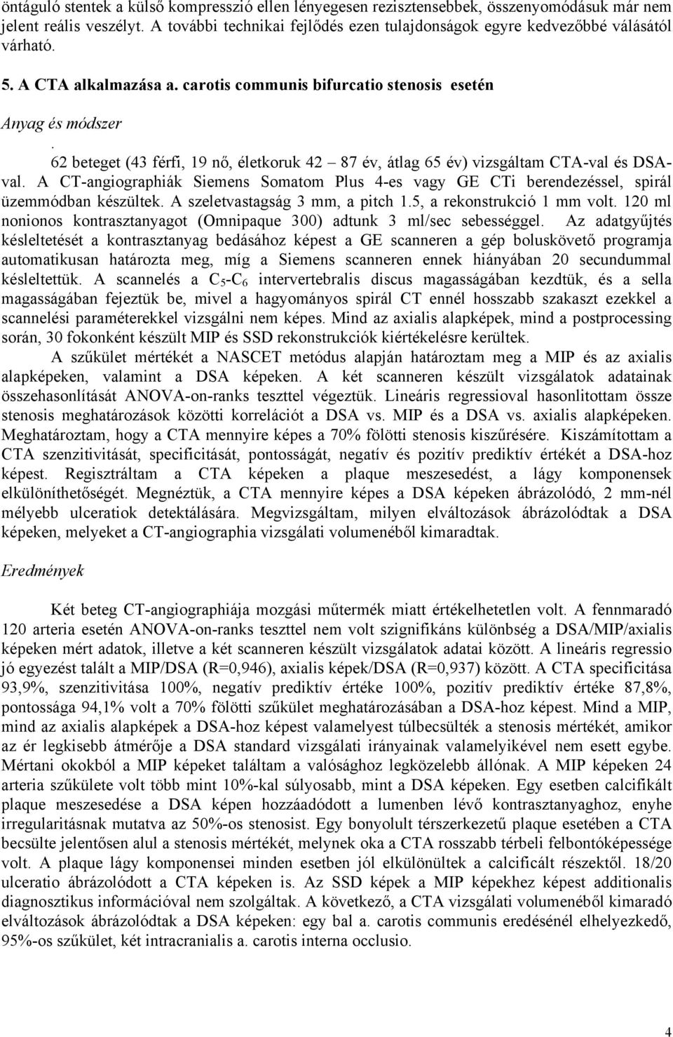 62 beteget (43 férfi, 19 nő, életkoruk 42 87 év, átlag 65 év) vizsgáltam CTA-val és DSAval. A CT-angiographiák Siemens Somatom Plus 4-es vagy GE CTi berendezéssel, spirál üzemmódban készültek.