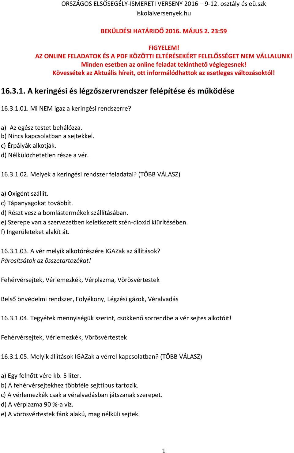 a) Az egész testet behálózza. b) Nincs kapcsolatban a sejtekkel. c) Érpályák alkotják. d) Nélkülözhetetlen része a vér. 16.3.1.02. Melyek a keringési rendszer feladatai?