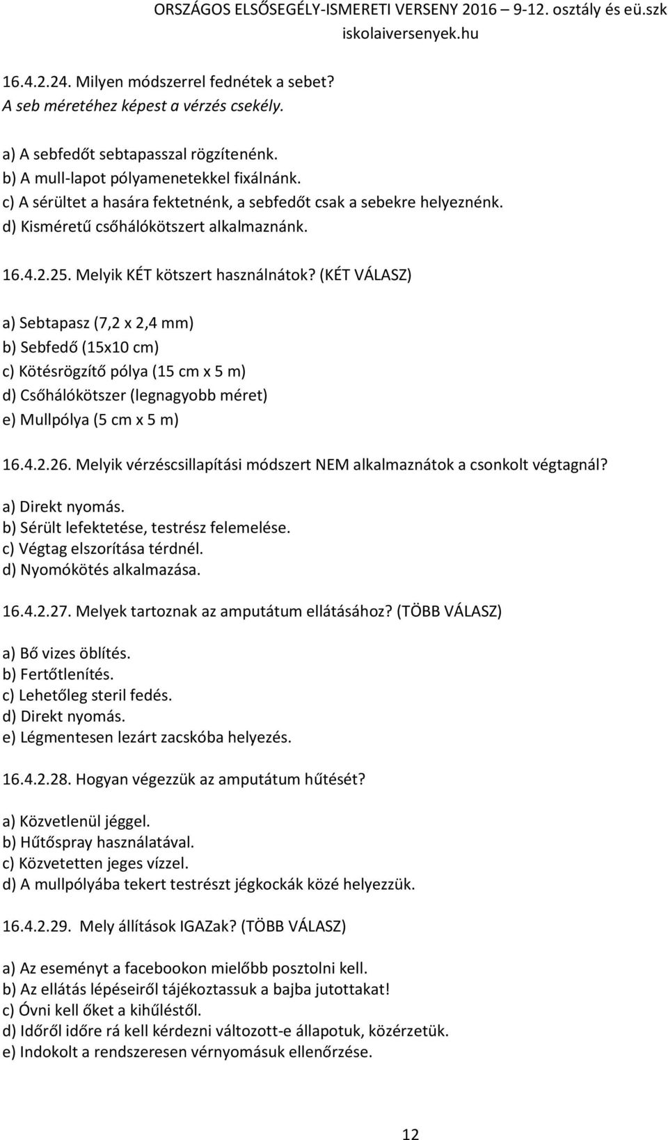 (KÉT VÁLASZ) a) Sebtapasz (7,2 x 2,4 mm) b) Sebfedő (15x10 cm) c) Kötésrögzítő pólya (15 cm x 5 m) d) Csőhálókötszer (legnagyobb méret) e) Mullpólya (5 cm x 5 m) 16.4.2.26.