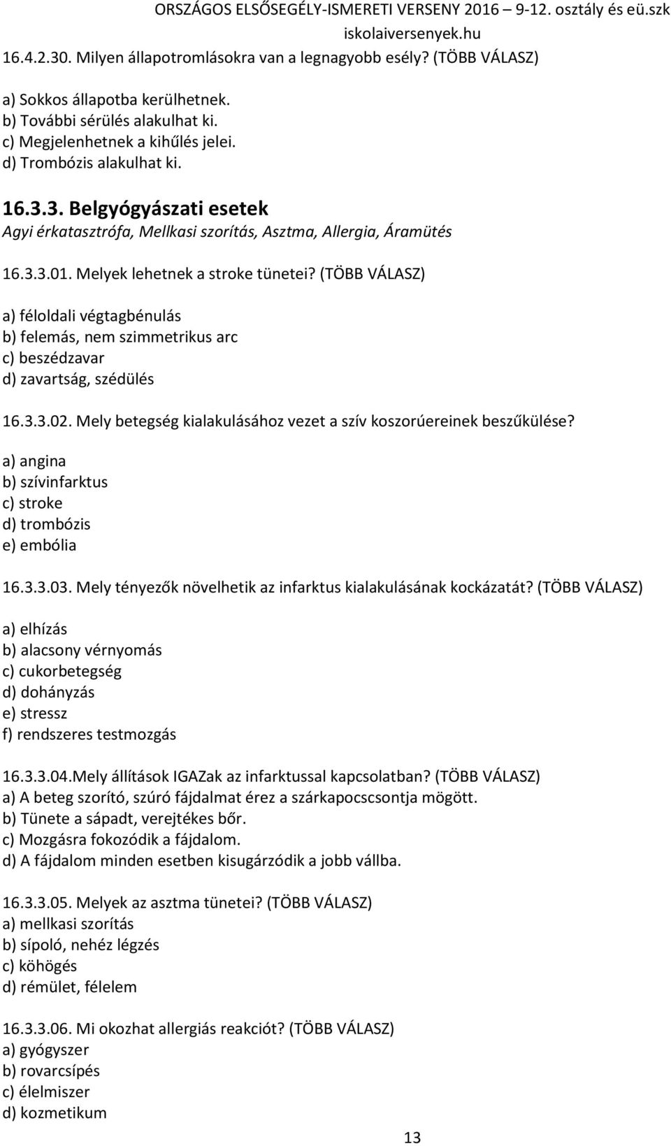 (TÖBB VÁLASZ) a) féloldali végtagbénulás b) felemás, nem szimmetrikus arc c) beszédzavar d) zavartság, szédülés 16.3.3.02. Mely betegség kialakulásához vezet a szív koszorúereinek beszűkülése?