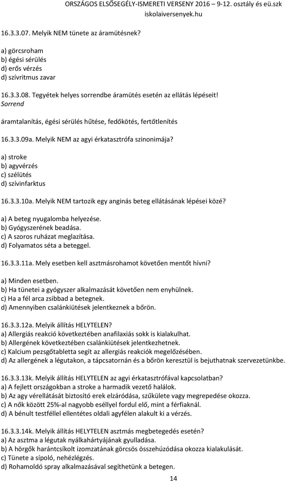 Melyik NEM tartozik egy anginás beteg ellátásának lépései közé? a) A beteg nyugalomba helyezése. b) Gyógyszerének beadása. c) A szoros ruházat meglazítása. d) Folyamatos séta a beteggel. 16.3.3.11a.