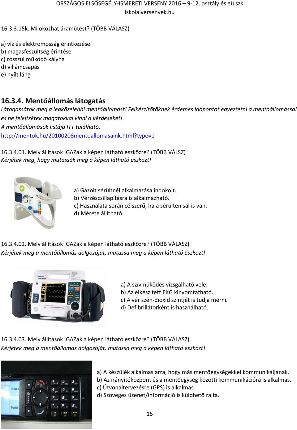 A mentőállomások listája ITT található. http://mentok.hu/20100208mentoallomasaink.html?type=1 16.3.4.01. Mely állítások IGAZak a képen látható eszközre?