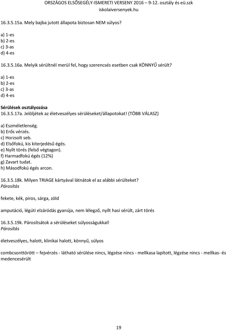 d) Elsőfokú, kis kiterjedésű égés. e) Nyílt törés (felső végtagon). f) Harmadfokú égés (12%) g) Zavart tudat. h) Másodfokú égés arcon. 16.3.5.18k.