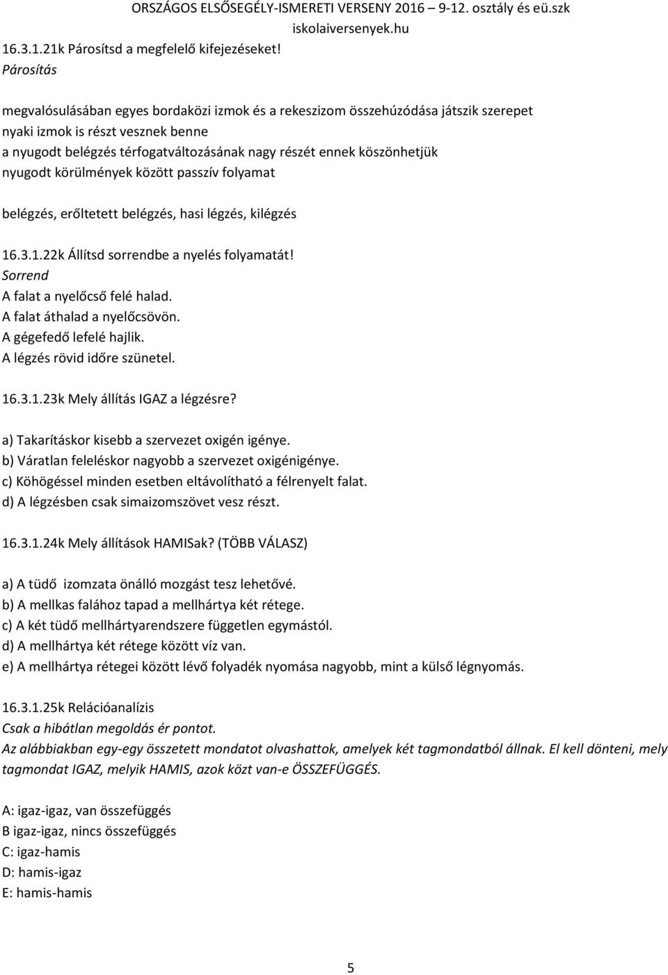 köszönhetjük nyugodt körülmények között passzív folyamat belégzés, erőltetett belégzés, hasi légzés, kilégzés 16.3.1.22k Állítsd sorrendbe a nyelés folyamatát! Sorrend A falat a nyelőcső felé halad.