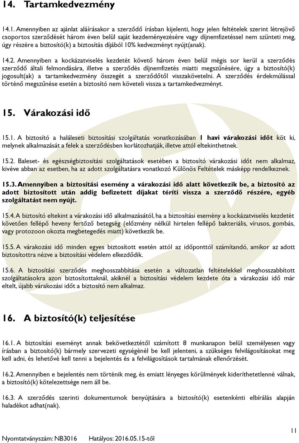 Amennyiben a kockázatviselés kezdetét követő három éven belül mégis sor kerül a szerződés szerződő általi felmondására, illetve a szerződés díjnemfizetés miatti megszűnésére, úgy a biztosító(k)