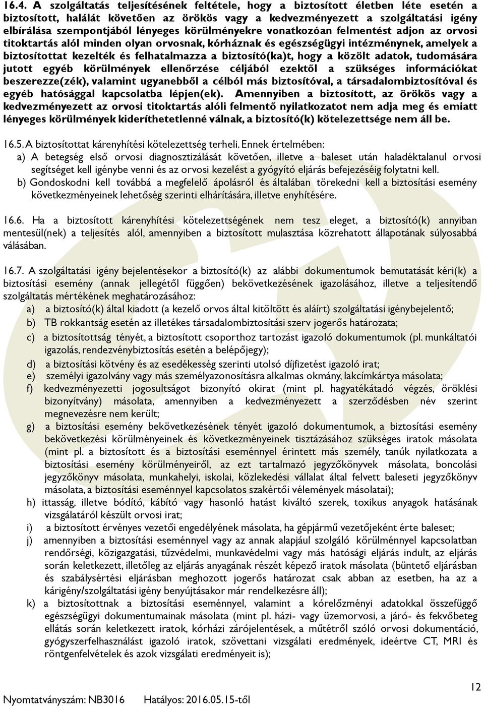 biztosító(ka)t, hogy a közölt adatok, tudomására jutott egyéb körülmények ellenőrzése céljából ezektől a szükséges információkat beszerezze(zék), valamint ugyanebből a célból más biztosítóval, a