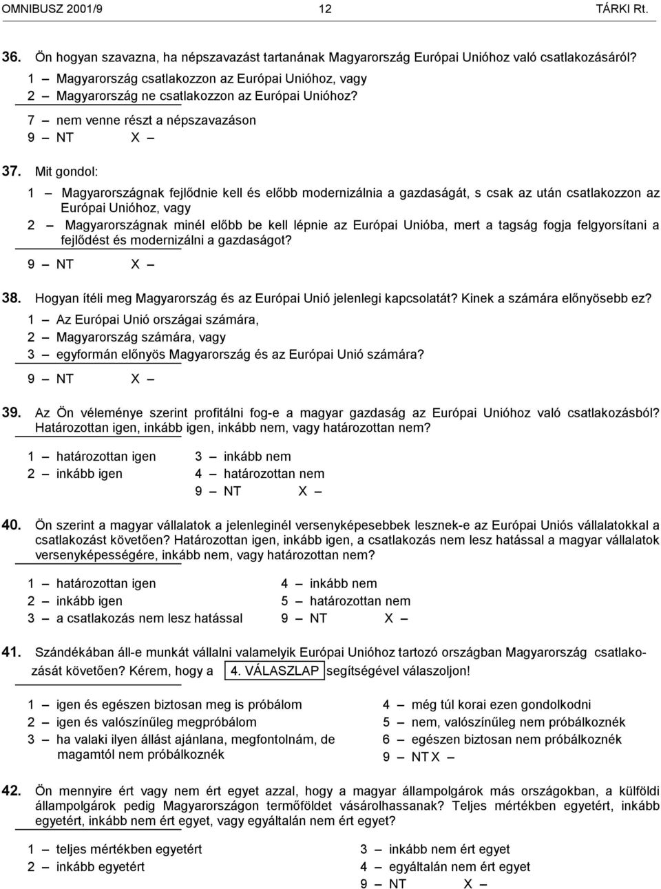 Mit gondol: 1 Magyarországnak fejlődnie kell és előbb modernizálnia a gazdaságát, s csak az után csatlakozzon az Európai Unióhoz, vagy 2 Magyarországnak minél előbb be kell lépnie az Európai Unióba,