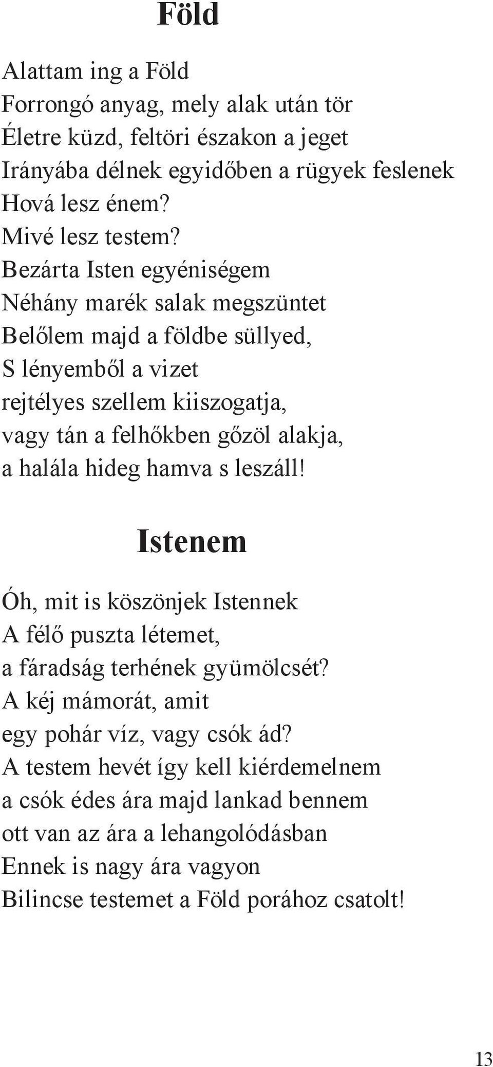 a halála hideg hamva s leszáll! Istenem Óh, mit is köszönjek Istennek A félő puszta létemet, a fáradság terhének gyümölcsét? A kéj mámorát, amit egy pohár víz, vagy csók ád?