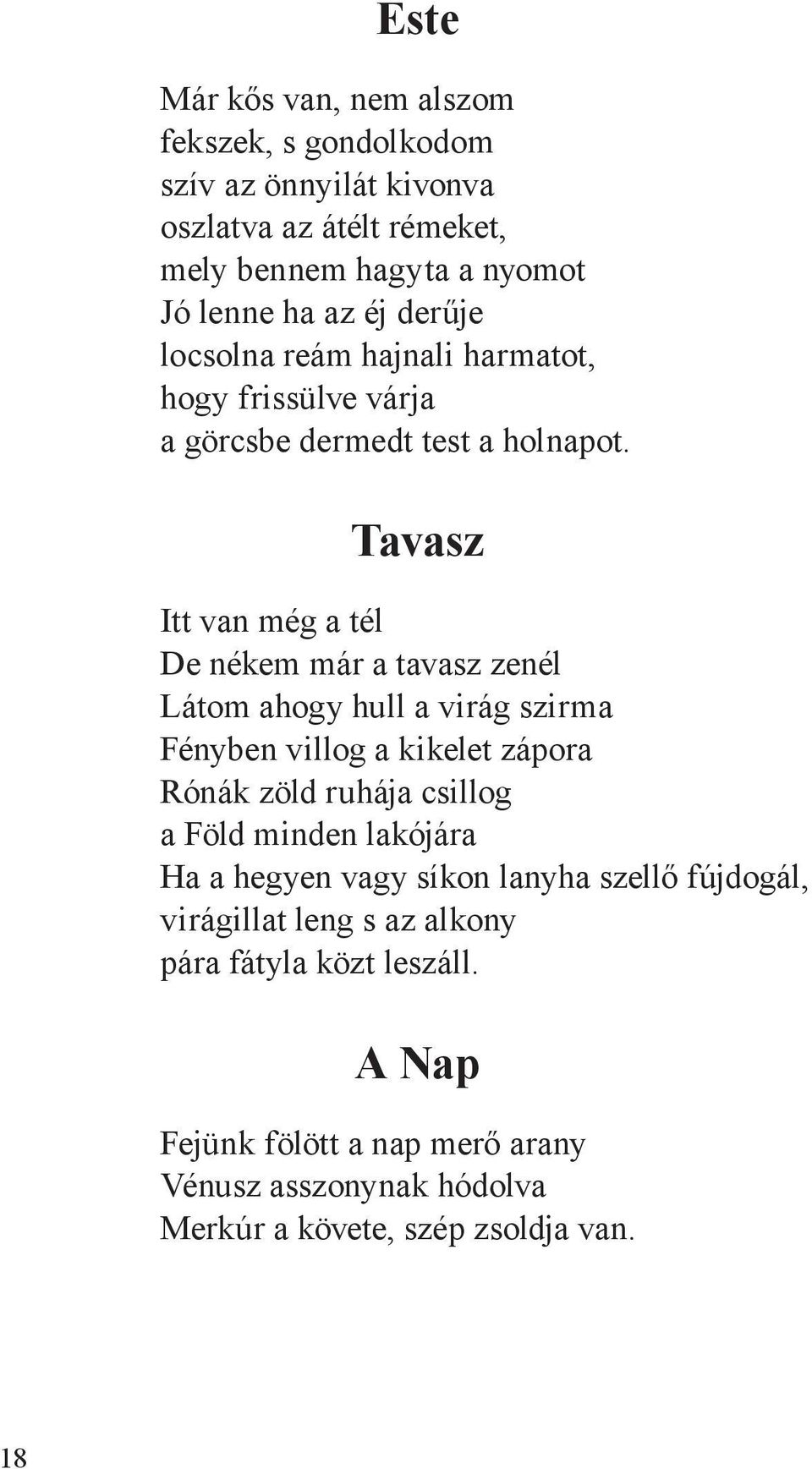 Tavasz Itt van még a tél De nékem már a tavasz zenél Látom ahogy hull a virág szirma Fényben villog a kikelet zápora Rónák zöld ruhája csillog a Föld