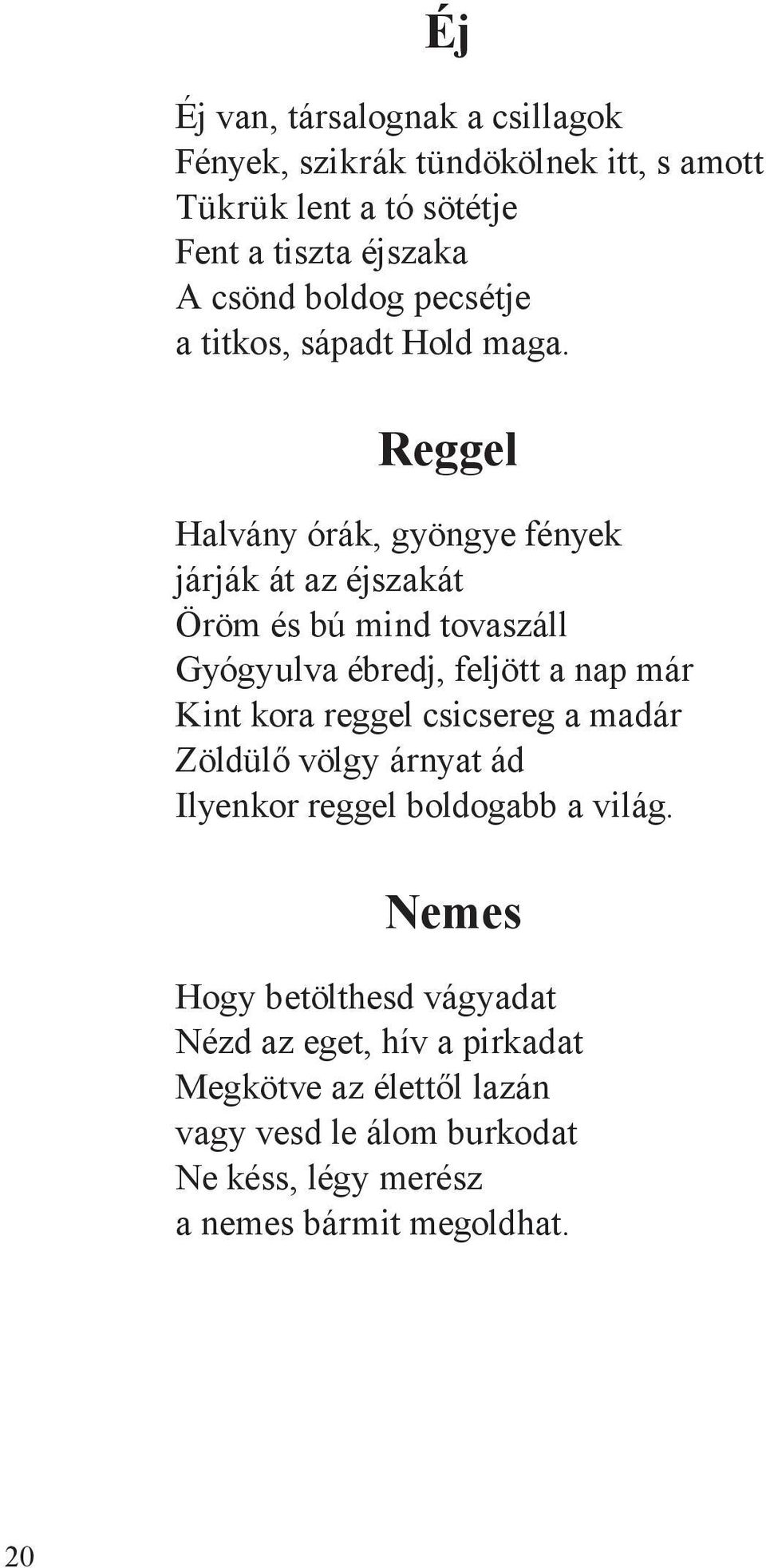 Reggel Halvány órák, gyöngye fények járják át az éjszakát Öröm és bú mind tovaszáll Gyógyulva ébredj, feljött a nap már Kint kora reggel