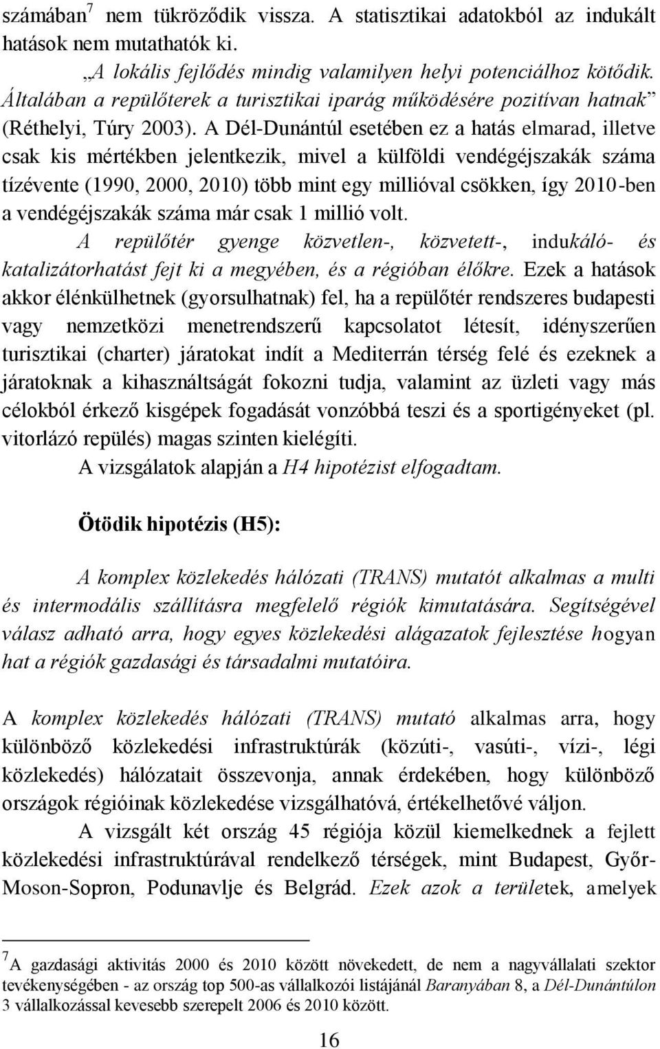 A Dél-Dunántúl esetében ez a hatás elmarad, illetve csak kis mértékben jelentkezik, mivel a külföldi vendégéjszakák száma tízévente (1990, 2000, 2010) több mint egy millióval csökken, így 2010-ben a