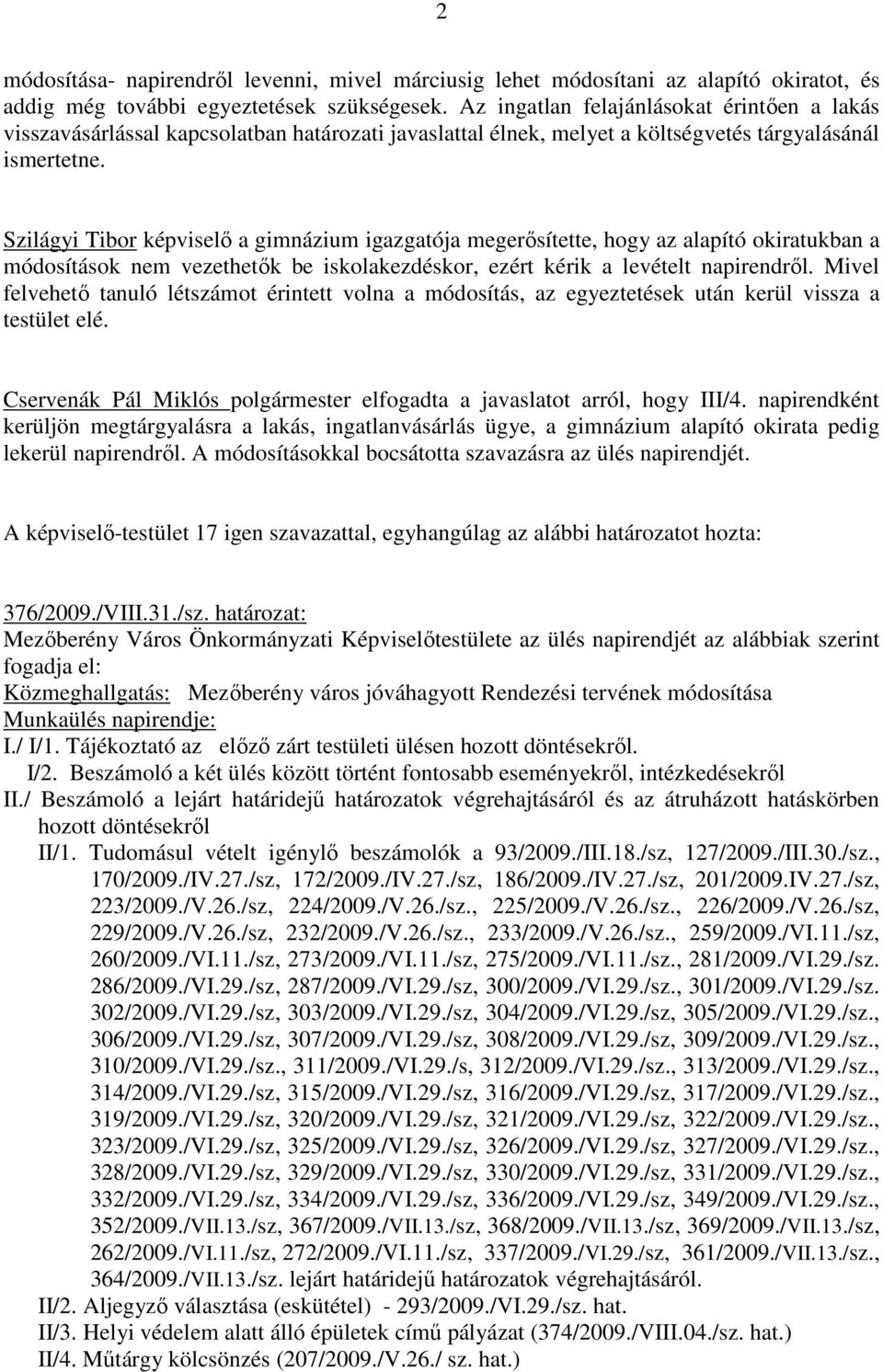 Szilágyi Tibor képviselı a gimnázium igazgatója megerısítette, hogy az alapító okiratukban a módosítások nem vezethetık be iskolakezdéskor, ezért kérik a levételt napirendrıl.