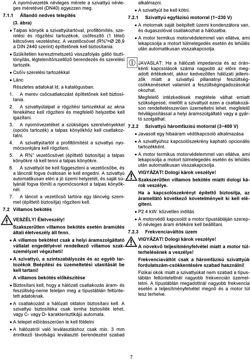 A vezetőcsövet (R¾"=Ø 26,9 a DIN 2440 szerint) építtetőnek kell biztosítania. Szűkítetlen keresztmetszetű visszafolyás gátló tisztítónyílás, légtelenítő/szellőző berendezés és szerelési tartozék.