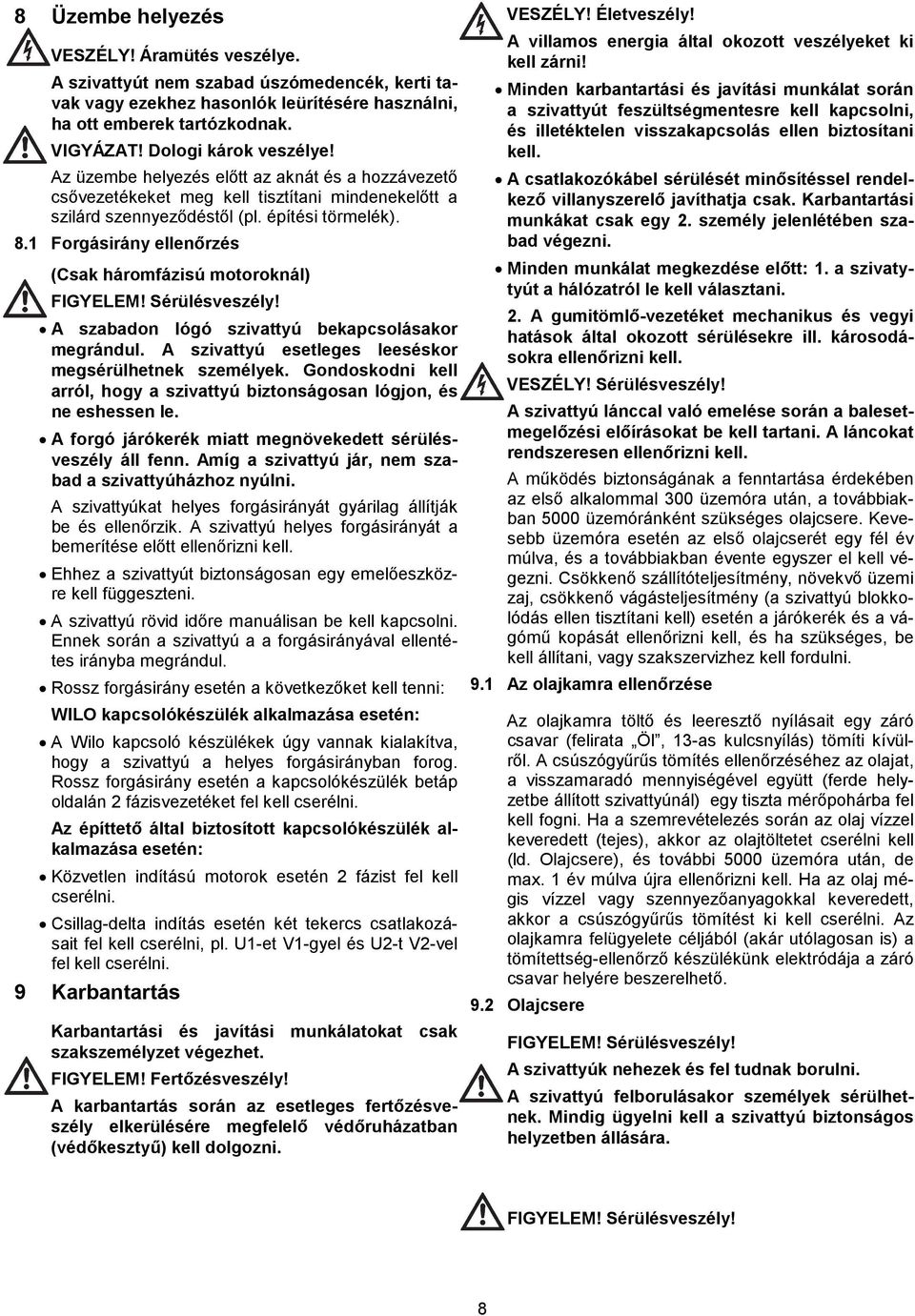 1 Forgásirány ellenőrzés (Csak háromfázisú motoroknál) FIGYELEM! Sérülésveszély! A szabadon lógó szivattyú bekapcsolásakor megrándul. A szivattyú esetleges leeséskor megsérülhetnek személyek.