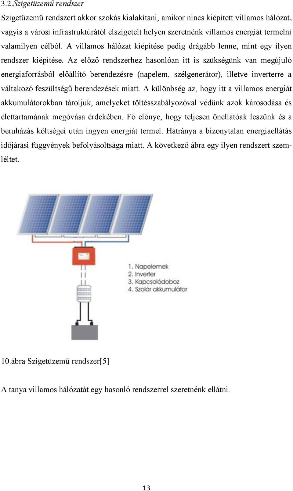 Az előző rendszerhez hasonlóan itt is szükségünk van megújuló energiaforrásból előállító berendezésre (napelem, szélgenerátor), illetve inverterre a váltakozó feszültségű berendezések miatt.