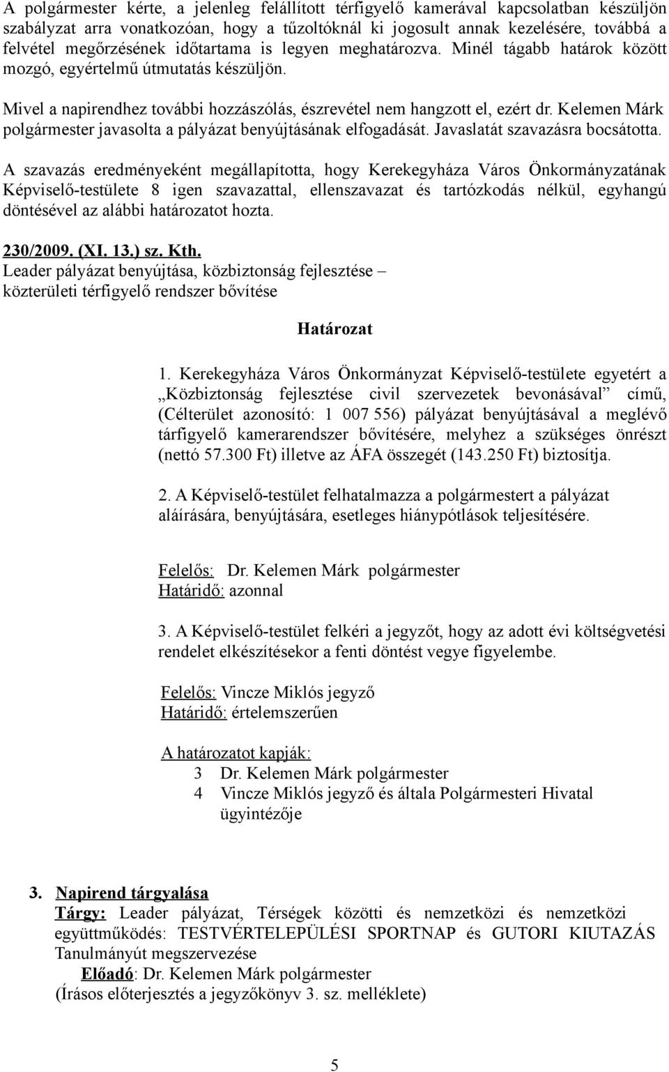 Kelemen Márk polgármester javasolta a pályázat benyújtásának elfogadását. Javaslatát szavazásra bocsátotta. 230/2009. (XI. 13.) sz. Kth.