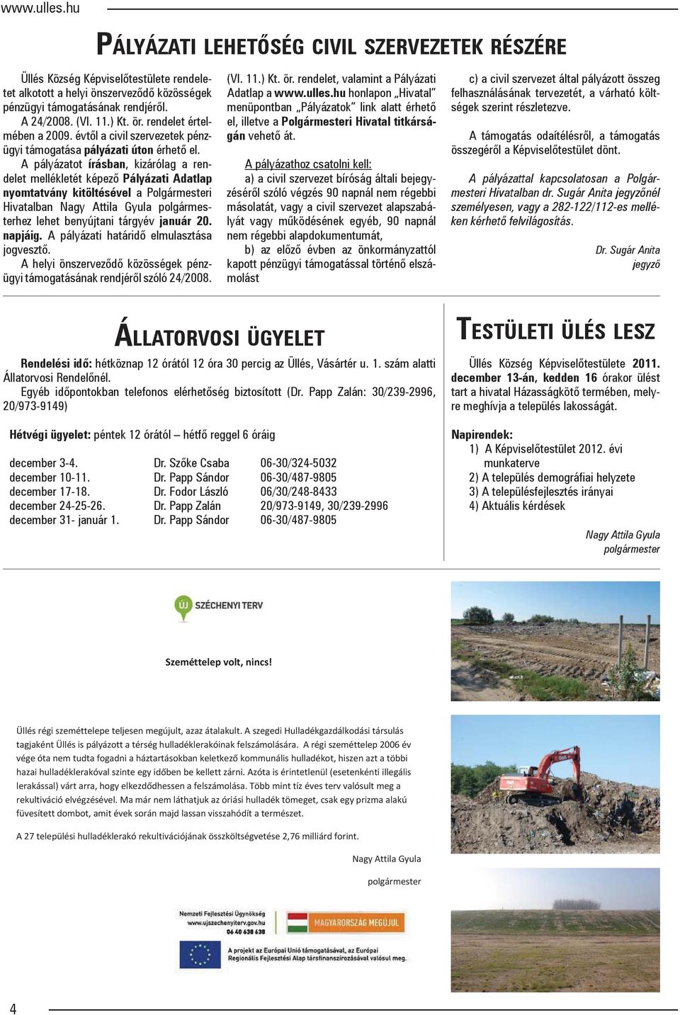 A pályázatot írásban, kizárólag a rendelet mellékletét képező Pályázati Adatlap nyomtatvány kitöltésével a Polgármesteri Hivatalban Nagy Attila Gyula polgármesterhez lehet benyújtani tárgyév január