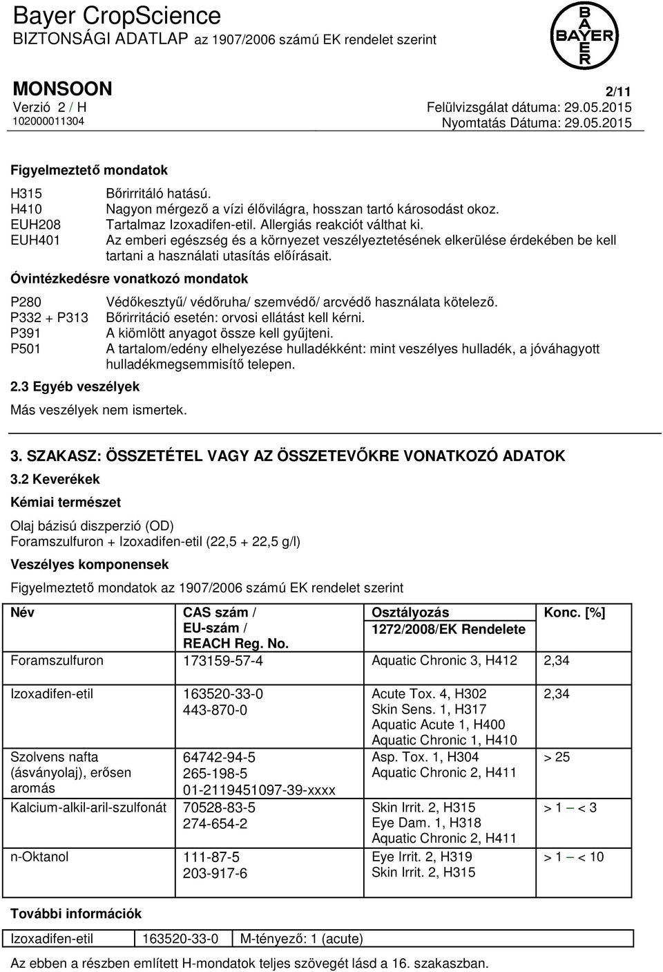 Óvintézkedésre vonatkozó mondatok P280 P332 + P313 P391 P501 2.3 Egyéb veszélyek Más veszélyek nem ismertek. Védőkesztyű/ védőruha/ szemvédő/ arcvédő használata kötelező.