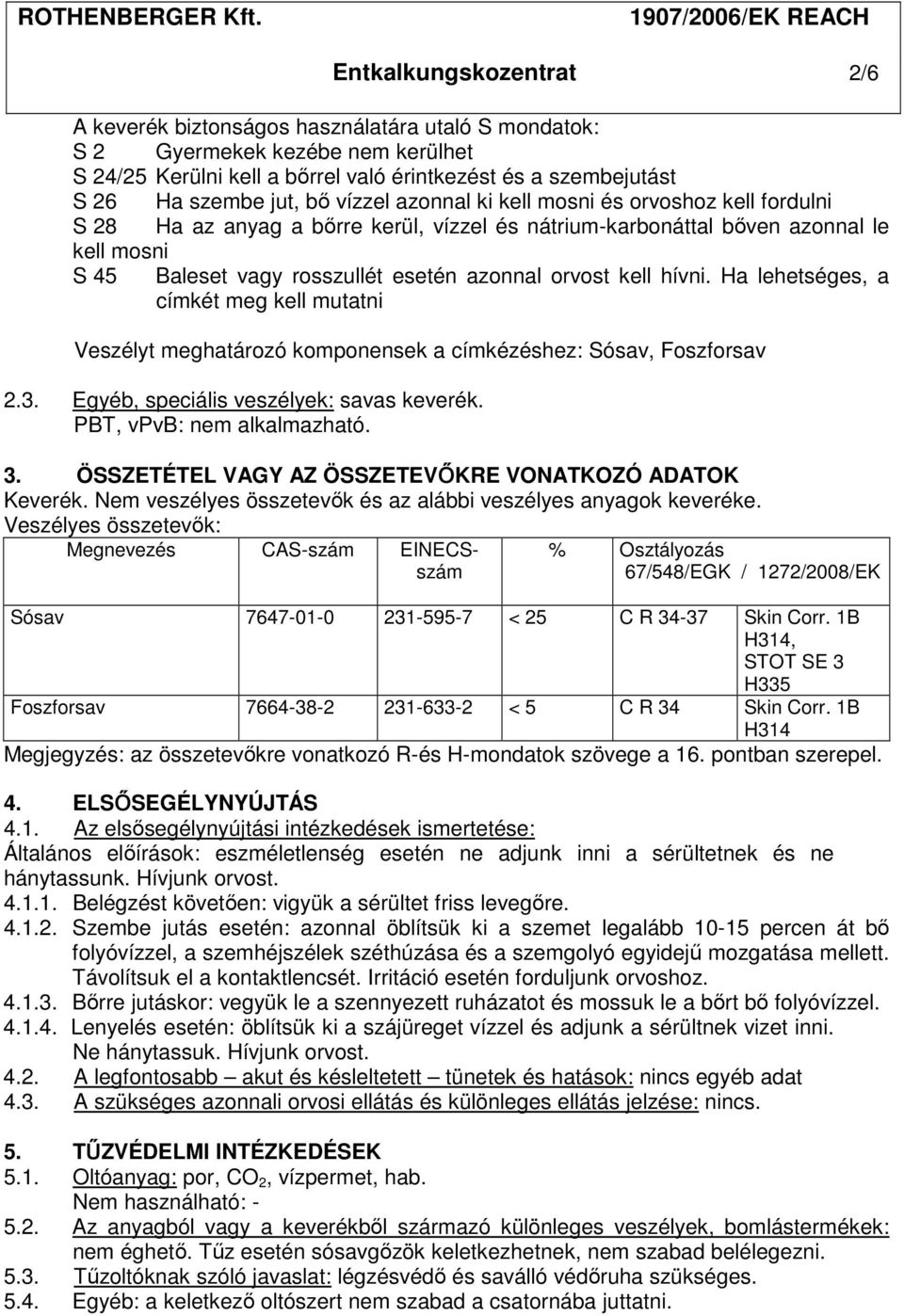 kell hívni. Ha lehetséges, a címkét meg kell mutatni Veszélyt meghatározó komponensek a címkézéshez: Sósav, Foszforsav 2.3. Egyéb, speciális veszélyek: savas keverék. PBT, vpvb: nem alkalmazható. 3.