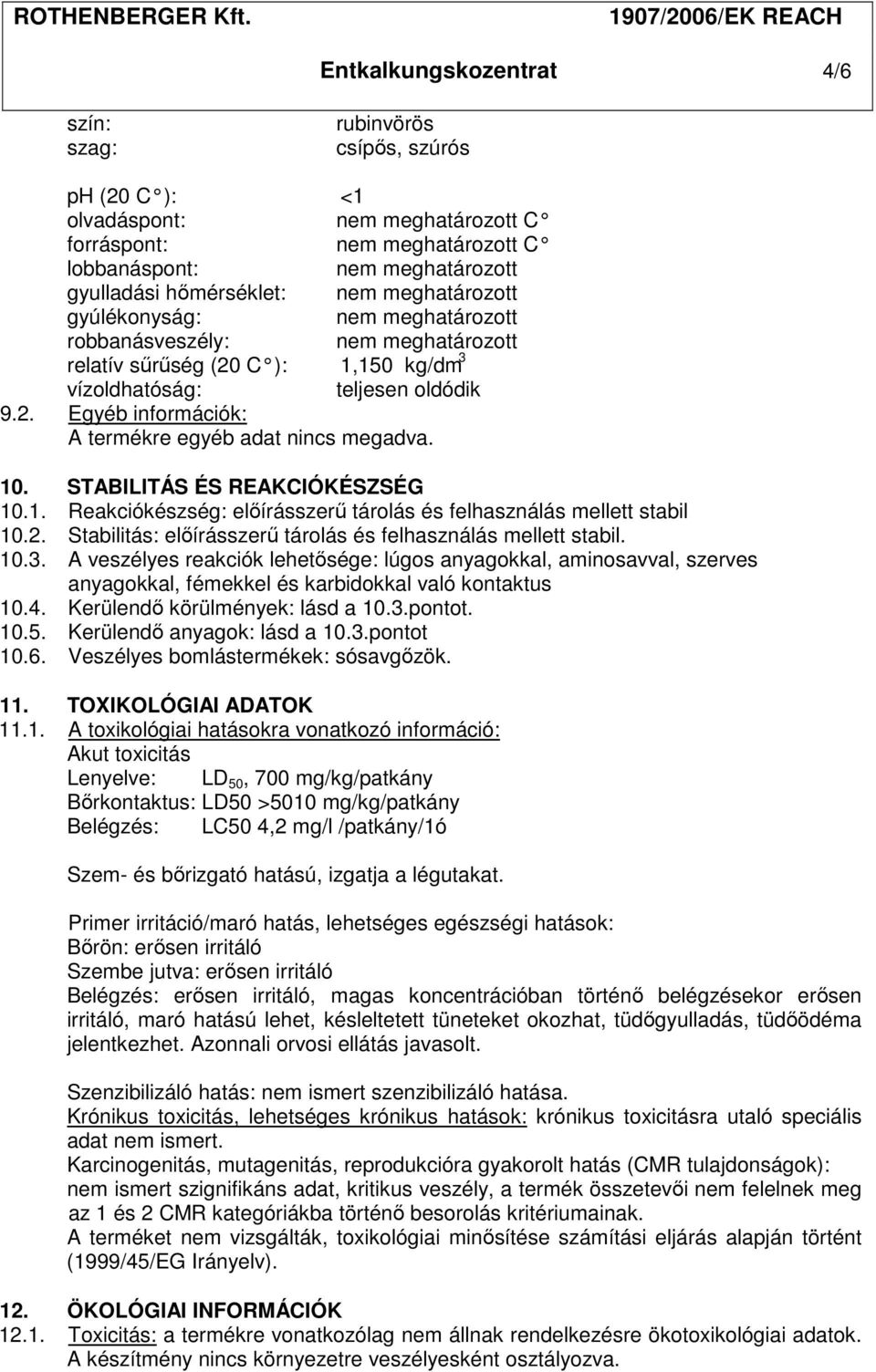 10. STABILITÁS ÉS REAKCIÓKÉSZSÉG 10.1. Reakciókészség: előírásszerű tárolás és felhasználás mellett stabil 10.2. Stabilitás: előírásszerű tárolás és felhasználás mellett stabil. 10.3.