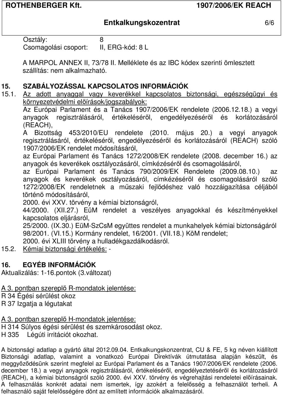 .1. Az adott anyaggal vagy keverékkel kapcsolatos biztonsági, egészségügyi és környezetvédelmi előírások/jogszabályok: Az Európai Parlament és a Tanács 1907/2006/EK rendelete (2006.12.18.