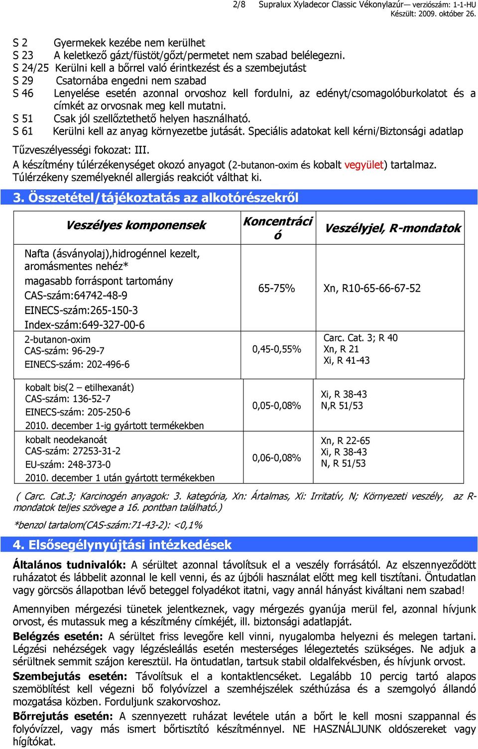 orvosnak meg kell mutatni. S 51 Csak jól szellőztethető helyen használható. S 61 Kerülni kell az anyag környezetbe jutását.