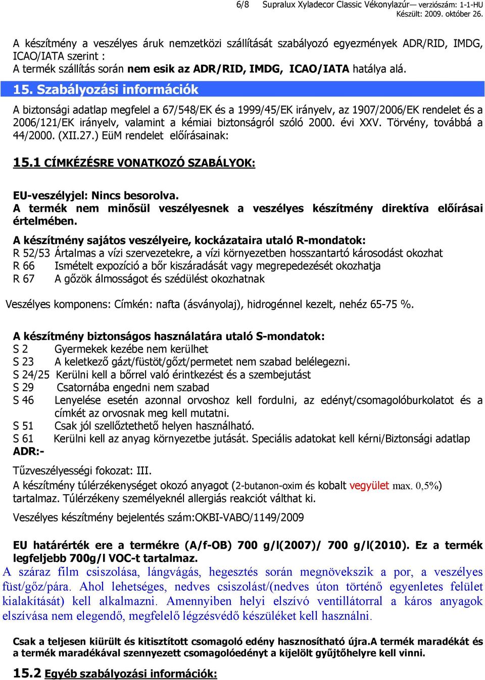 Szabályozási információk A biztonsági adatlap megfelel a 67/548/EK és a 1999/45/EK irányelv, az 1907/2006/EK rendelet és a 2006/121/EK irányelv, valamint a kémiai biztonságról szóló 2000. évi XXV.