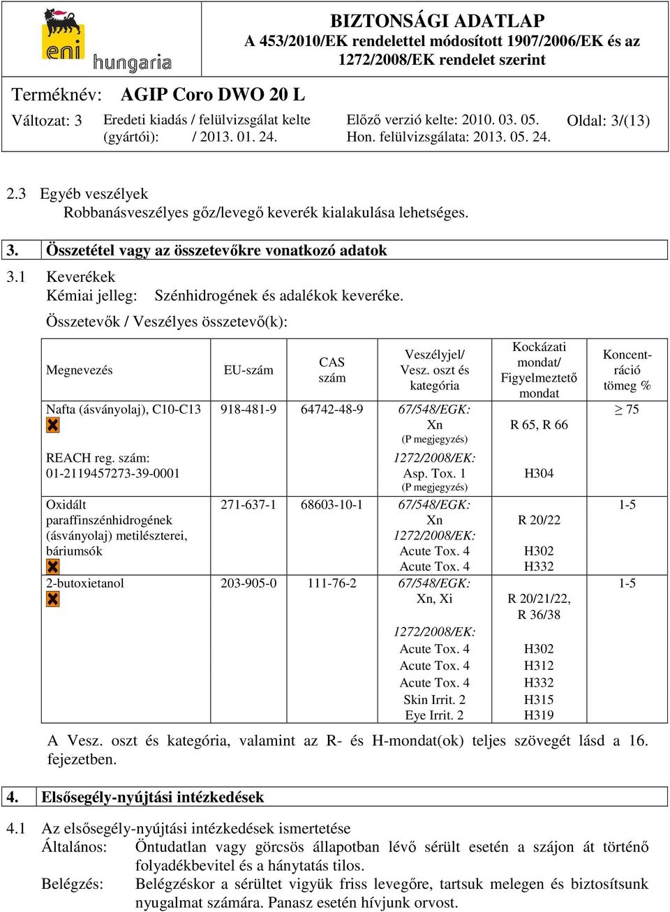 oszt és kategória Kockázati mondat/ Figyelmeztető mondat Koncentráció tömeg % Nafta (ásványolaj), C10-C13 918-481-9 64742-48-9 67/548/EGK: 75 Xn R 65, R 66 (P megjegyzés) REACH reg.