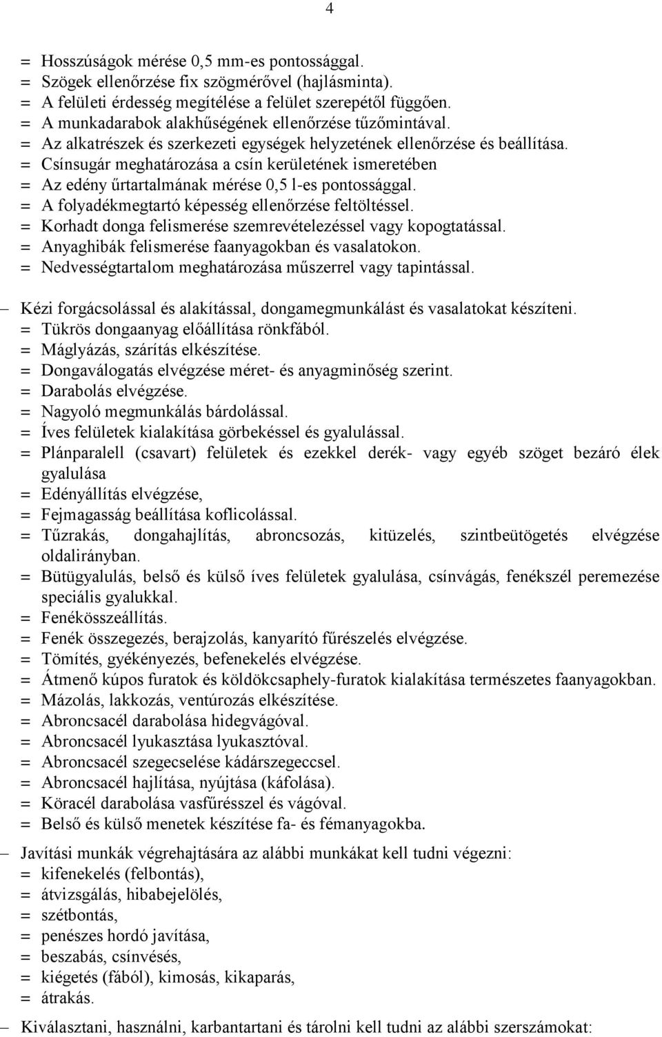 = Csínsugár meghatározása a csín kerületének ismeretében = Az edény űrtartalmának mérése 0,5 l-es pontossággal. = A folyadékmegtartó képesség ellenőrzése feltöltéssel.