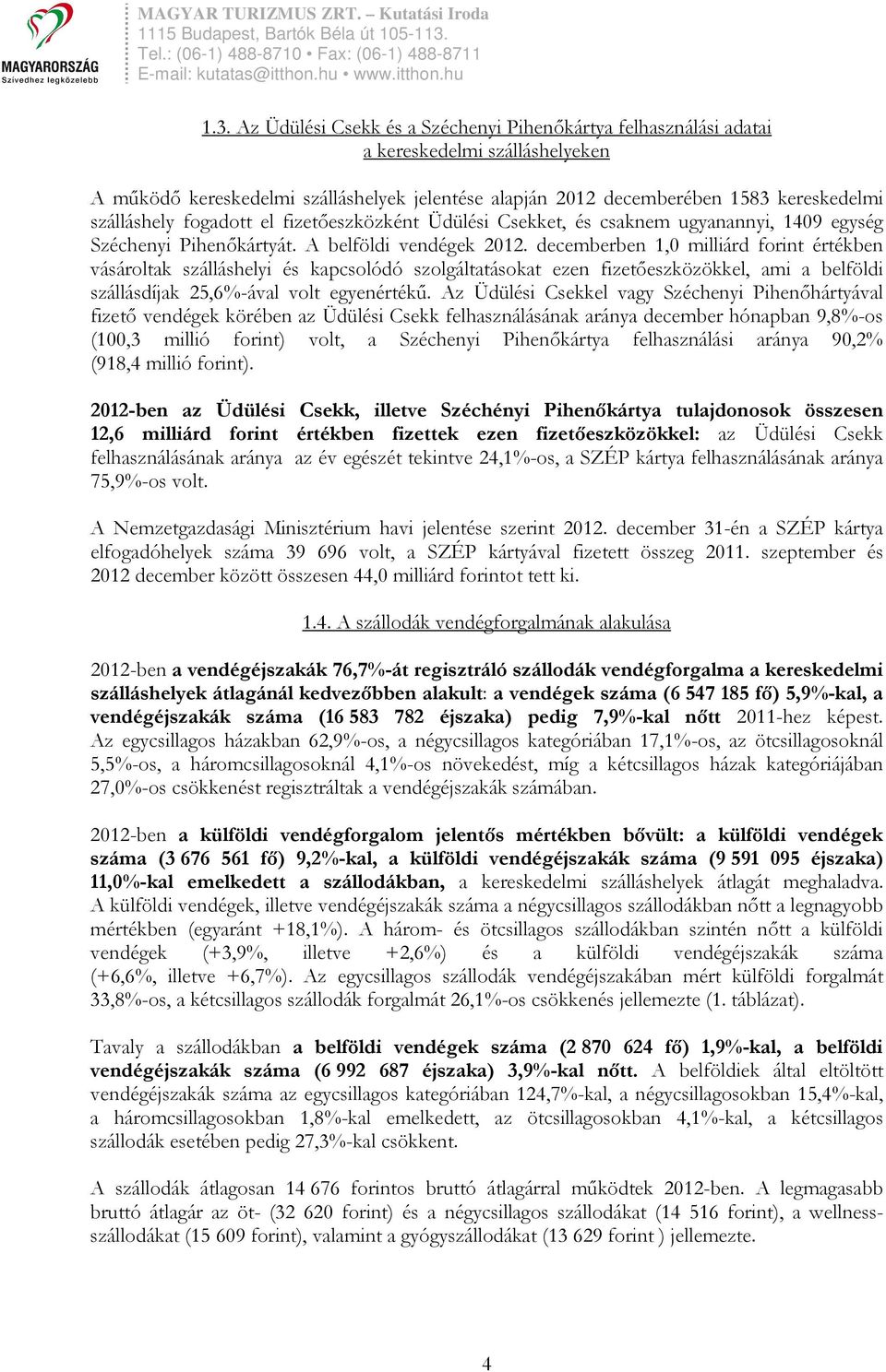 decemberben 1,0 milliárd forint értékben vásároltak szálláshelyi és kapcsolódó szolgáltatásokat ezen fizetıeszközökkel, ami a belföldi szállásdíjak 25,6%-ával volt egyenértékő.