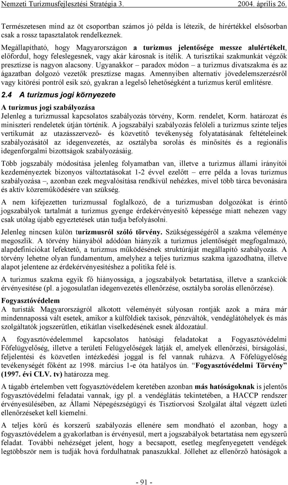 A turisztikai szakmunkát végzők presztízse is nagyon alacsony. Ugyanakkor paradox módon a turizmus divatszakma és az ágazatban dolgozó vezetők presztízse magas.